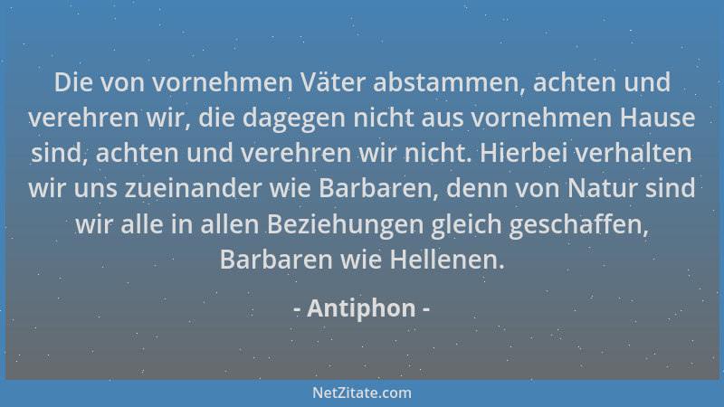 Antiphon - Die von vornehmen Väter abstammen, achten und verehren wir, die dagegen nicht aus vornehmen Hause sind, achten u...