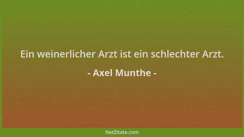 Axel Munthe - Ein weinerlicher Arzt ist ein schlechter Arzt....