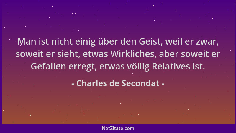Charles de Secondat - Man ist nicht einig über den Geist, weil er zwar, soweit er sieht, etwas Wirkliches, aber soweit er G...