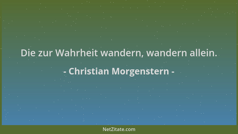 Christian Morgenstern - Die zur Wahrheit wandern, wandern allein....