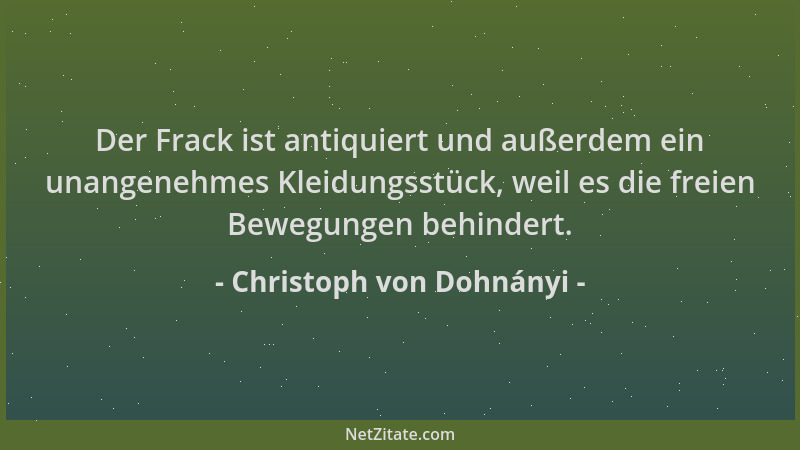 Christoph von Dohnányi - Der Frack ist antiquiert und außerdem ein unangenehmes Kleidungsstück, weil es die freien Bewegung...