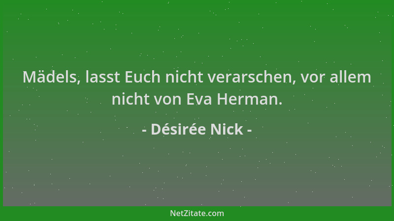 Désirée Nick - Mädels, lasst Euch nicht verarschen, vor allem nicht von Eva Herman....