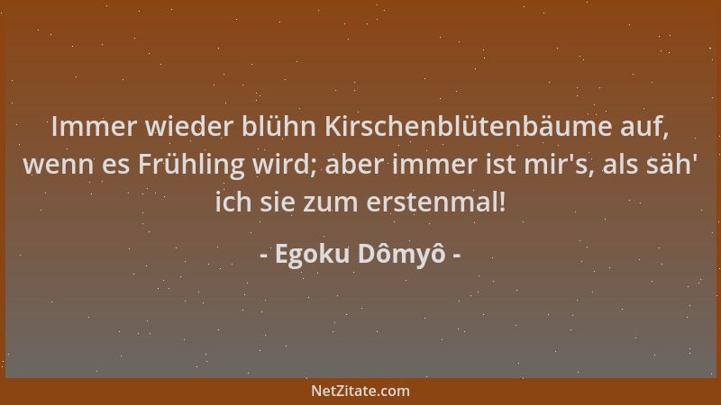 Egoku Dômyô - Immer wieder blühn Kirschenblütenbäume auf, wenn es Frühling wird; aber immer ist mir 's, als säh ' ich sie zum...