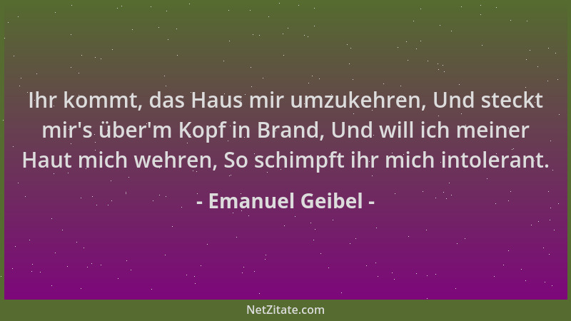 Emanuel Geibel - Ihr kommt, das Haus mir umzukehren, Und steckt mir 's über 'm Kopf in Brand, Und will ich meiner Haut mich w...