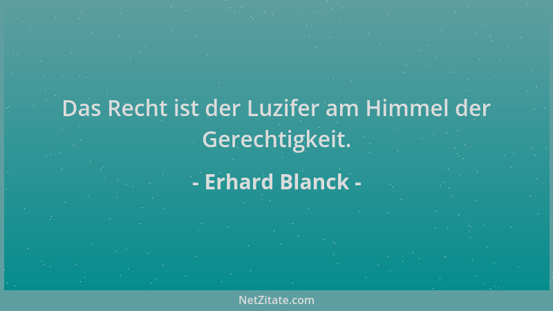 Erhard Blanck - Das Recht ist der Luzifer am Himmel der Gerechtigkeit....