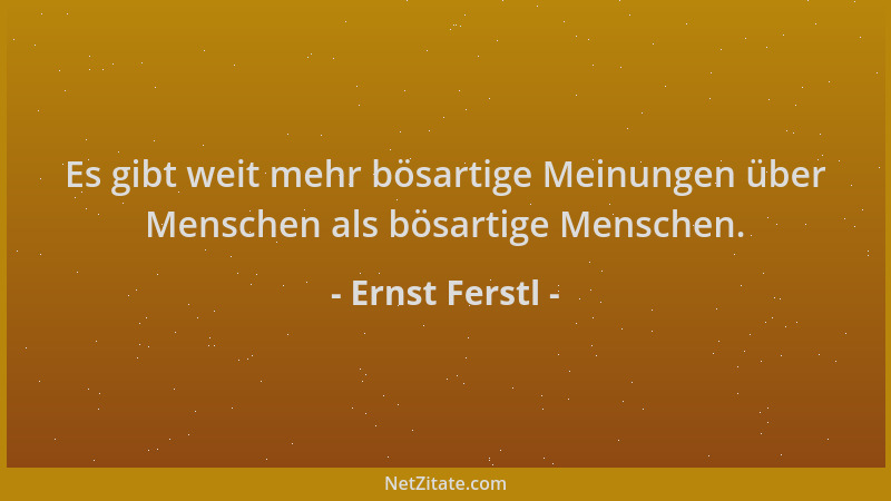 Ernst Ferstl - Es gibt weit mehr bösartige Meinungen über Menschen als bösartige Menschen....