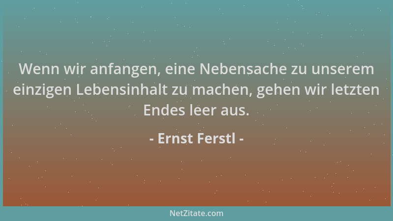 Ernst Ferstl - Wenn wir anfangen, eine Nebensache zu unserem einzigen Lebensinhalt zu machen, gehen wir letzten Endes leer...