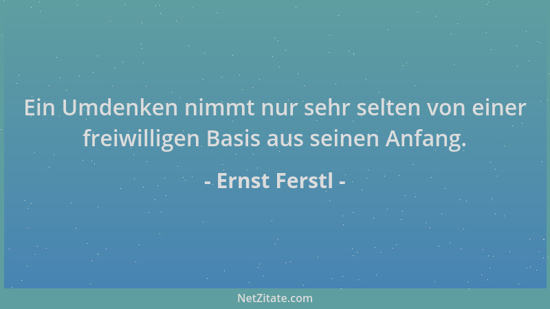 Ernst Ferstl - Ein Umdenken nimmt nur sehr selten von einer freiwilligen Basis aus seinen Anfang....