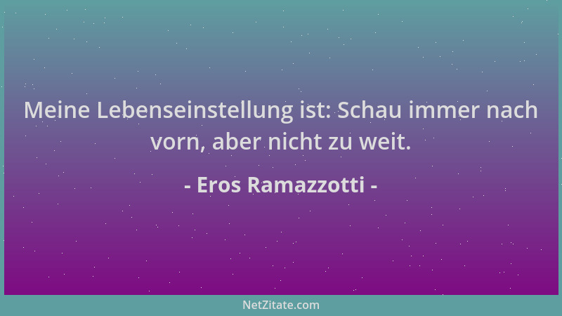 Eros Ramazzotti - Meine Lebenseinstellung ist: Schau immer nach vorn, aber nicht zu weit....