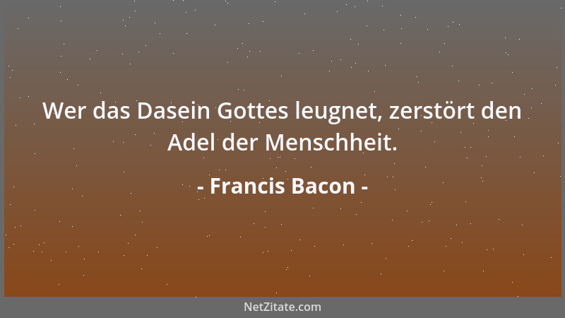 Francis Bacon - Man sollte nicht länger  "Warum? " fragen, sondern vor allem  "Wie? "...