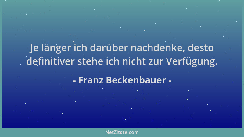 Franz Beckenbauer - Je länger ich darüber nachdenke, desto definitiver stehe ich nicht zur Verfügung....