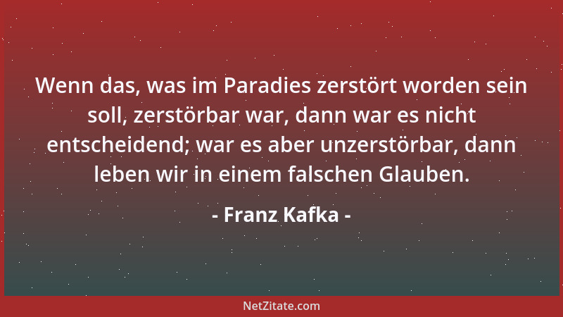 Franz Kafka - Zwei Möglichkeiten: sich unendlich klein machen oder es sein. Das zweite ist Vollendung, also Untätigkeit, da...