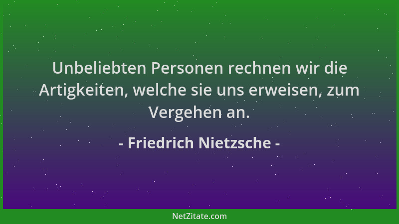 Friedrich Nietzsche - Unbeliebten Personen rechnen wir die Artigkeiten, welche sie uns erweisen, zum Vergehen an....