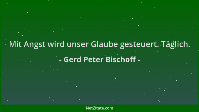 Gerd Peter Bischoff - Mit Angst wird unser Glaube gesteuert. Täglich....