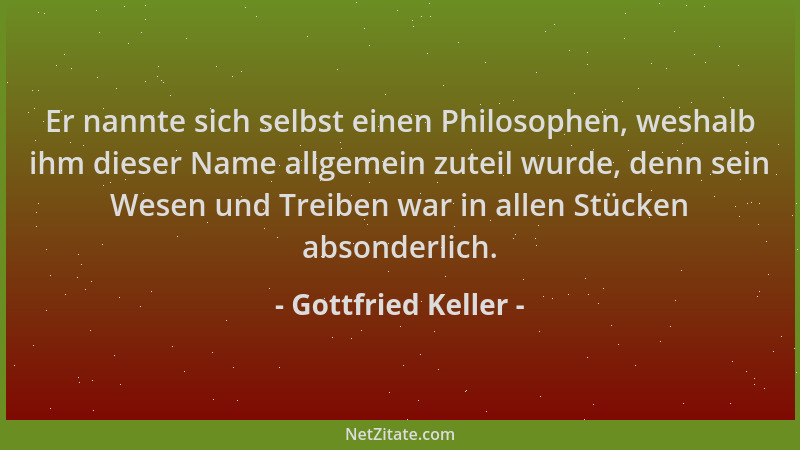 Gottfried Keller - Er nannte sich selbst einen Philosophen, weshalb ihm dieser Name allgemein zuteil wurde, denn sein Wesen...