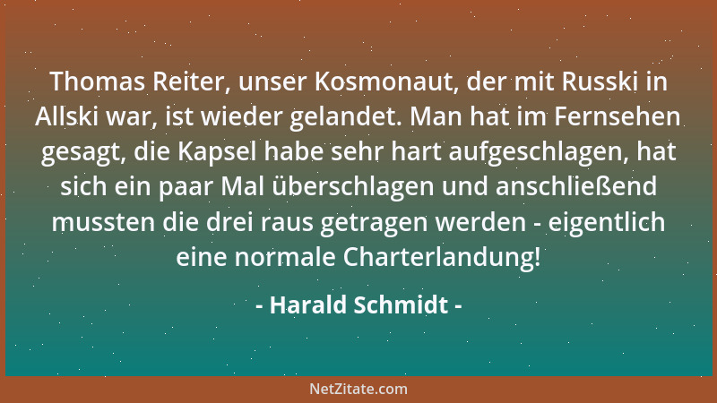 Harald Schmidt - Thomas Reiter, unser Kosmonaut, der mit Russki in Allski war, ist wieder gelandet. Man hat im Fernsehen ge...