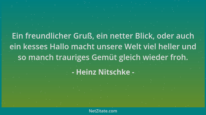 Heinz Nitschke - Ein freundlicher Gruß, ein netter Blick, oder auch ein kesses Hallo macht unsere Welt viel heller und so m...