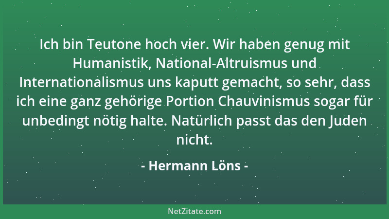 Hermann Löns - Ich bin Teutone hoch vier. Wir haben genug mit Humanistik, National-Altruismus und Internationalismus uns ka...