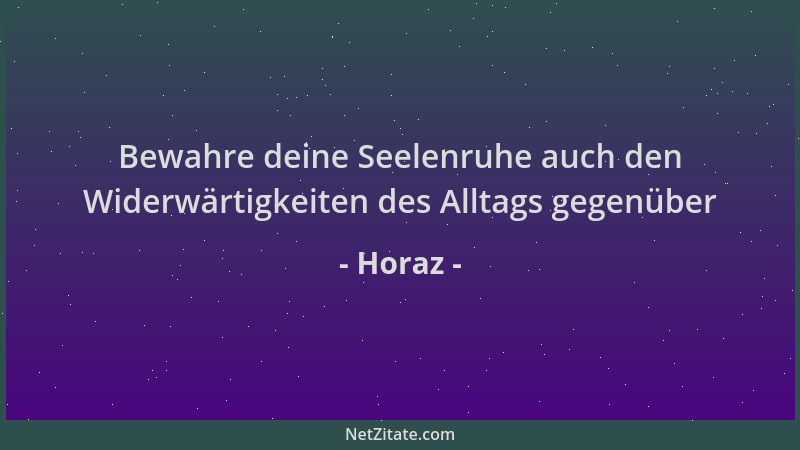 Horaz - Bewahre deine Seelenruhe auch den Widerwärtigkeiten des Alltags gegenüber...