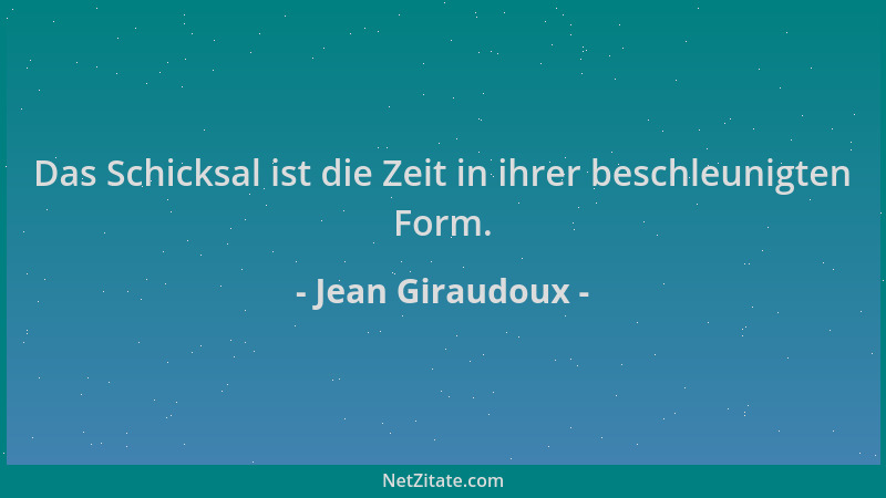Jean Giraudoux - Das Schicksal ist die Zeit in ihrer beschleunigten Form....