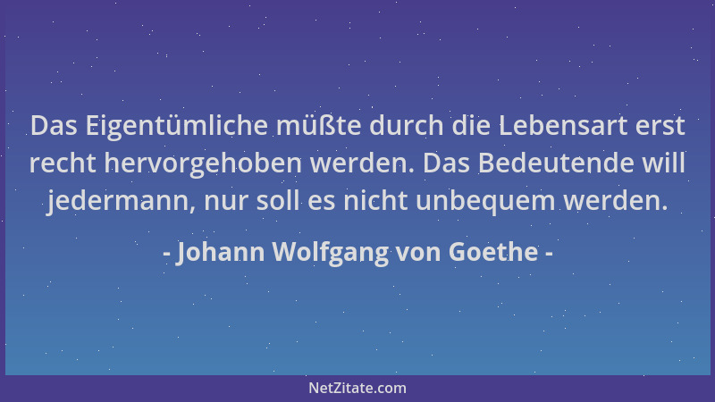 Johann Wolfgang von Goethe - Das Eigentümliche müßte durch die Lebensart erst recht hervorgehoben werden. Das Bedeutende wi...