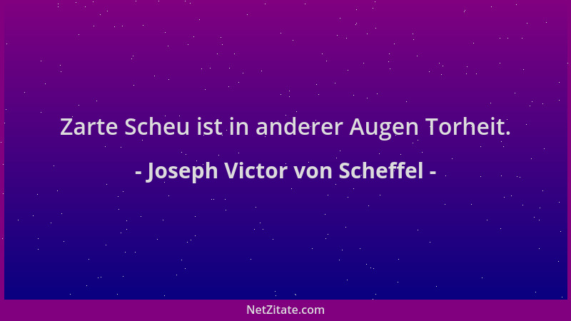 Joseph Victor von Scheffel - Zarte Scheu ist in anderer Augen Torheit....