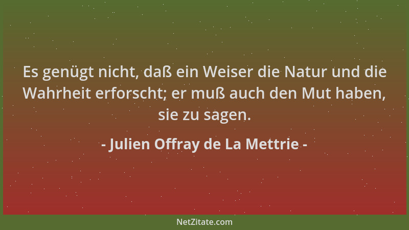 Julien Offray de La Mettrie - Es genügt nicht, daß ein Weiser die Natur und die Wahrheit erforscht; er muß auch den Mut hab...