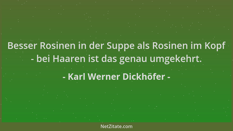 Karl Werner Dickhöfer - Besser Rosinen in der Suppe als Rosinen im Kopf - bei Haaren ist das genau umgekehrt....