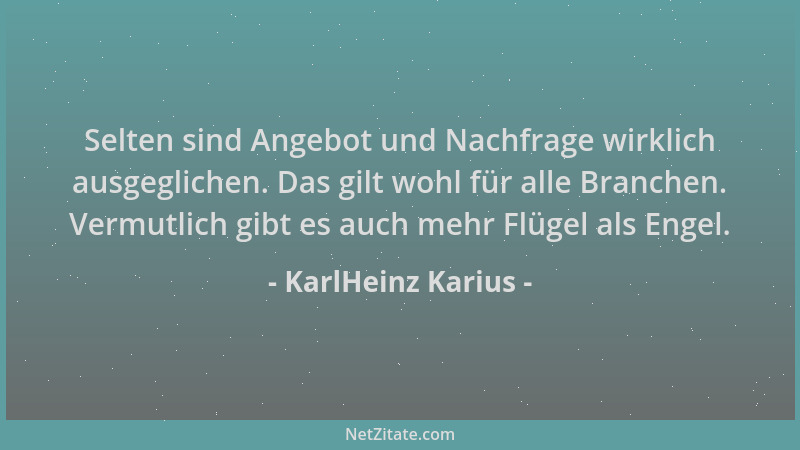 KarlHeinz Karius - Selten sind Angebot und Nachfrage wirklich ausgeglichen. Das gilt wohl für alle Branchen. Vermutlich gib...