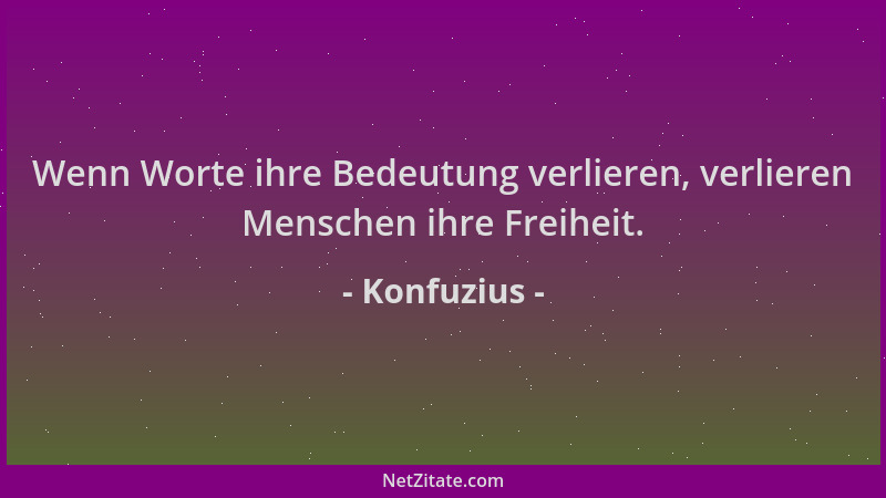 Konfuzius - Wenn Worte ihre Bedeutung verlieren, verlieren Menschen ihre Freiheit....