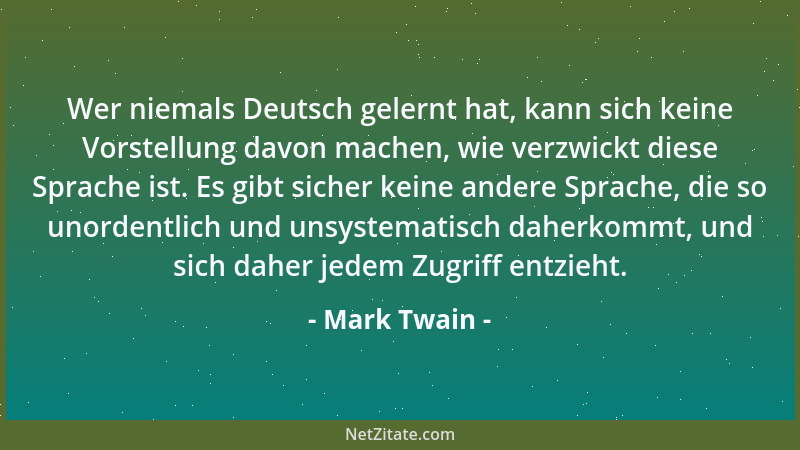 Mark Twain - Wer niemals Deutsch gelernt hat, kann sich keine Vorstellung davon machen, wie verzwickt diese Sprache ist. Es...