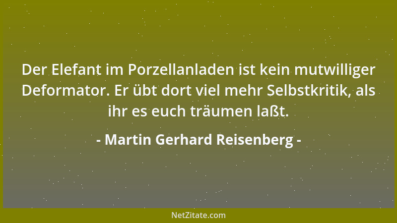 Martin Gerhard Reisenberg - Der Elefant im Porzellanladen ist kein mutwilliger Deformator. Er übt dort viel mehr Selbstkrit...