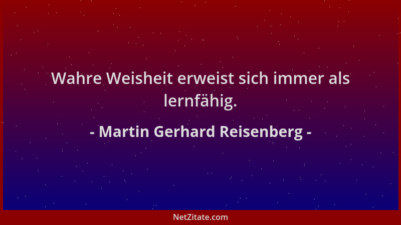 Martin Gerhard Reisenberg - Wahre Weisheit erweist sich immer als lernfähig....