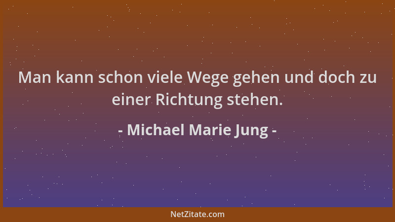 Michael Marie Jung - Man kann schon viele Wege gehen und doch zu einer Richtung stehen....
