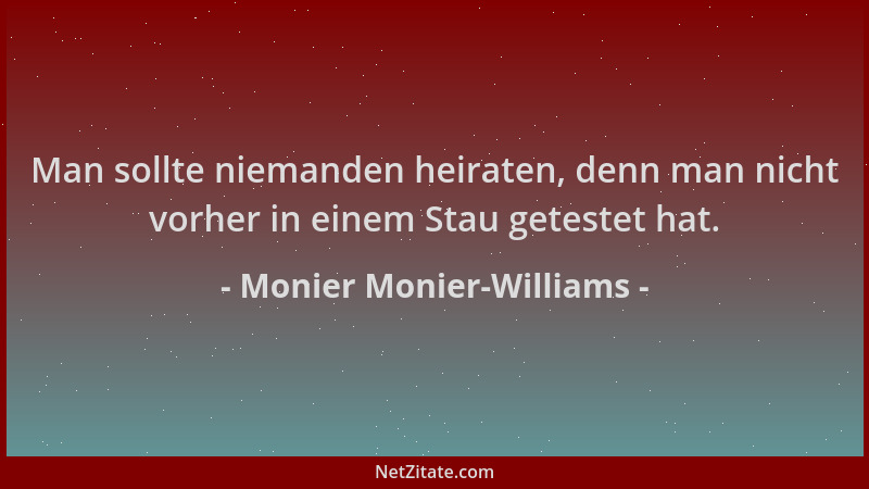 Monier Monier-Williams - Man sollte niemanden heiraten, denn man nicht vorher in einem Stau getestet hat....