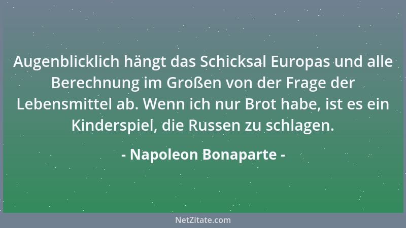 Napoleon Bonaparte - Augenblicklich hängt das Schicksal Europas und alle Berechnung im Großen von der Frage der Lebensmitte...
