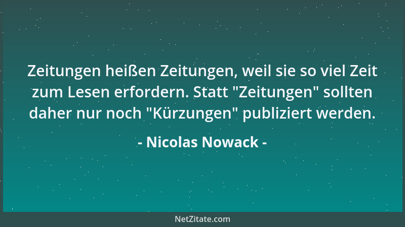 Nicolas Nowack - Zeitungen heißen Zeitungen, weil sie so viel Zeit zum Lesen erfordern. Statt  "Zeitungen " sollten daher nur...