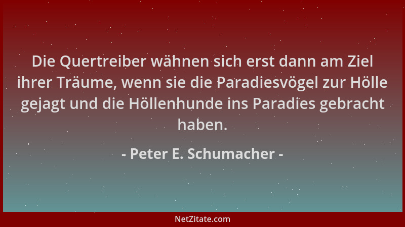 Peter E. Schumacher - Die Quertreiber wähnen sich erst dann am Ziel ihrer Träume, wenn sie die Paradiesvögel zur Hölle geja...