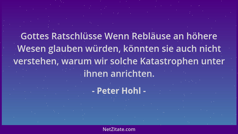 Peter Hohl - Gottes Ratschlüsse Wenn Rebläuse an höhere Wesen glauben würden, könnten sie auch nicht verstehen, warum wir s...
