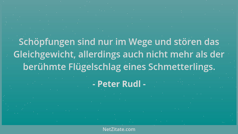 Peter Rudl - Schöpfungen sind nur im Wege und stören das Gleichgewicht, allerdings auch nicht mehr als der berühmte Flügels...