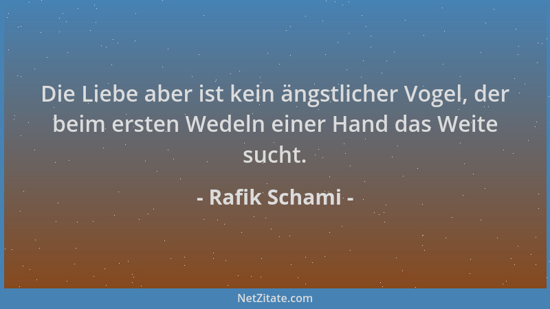 Rafik Schami - Die Liebe aber ist kein ängstlicher Vogel, der beim ersten Wedeln einer Hand das Weite sucht....