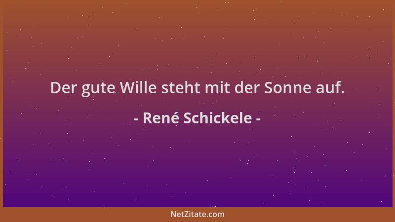 René Schickele - Der gute Wille steht mit der Sonne auf....