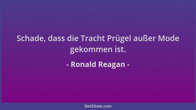Ronald Reagan - Schade, dass die Tracht Prügel außer Mode gekommen ist....