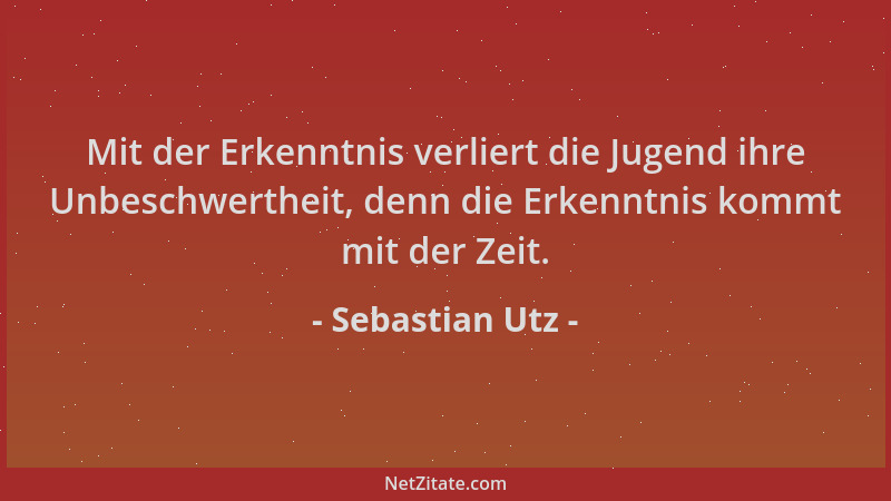 Sebastian Utz - Mit der Erkenntnis verliert die Jugend ihre Unbeschwertheit, denn die Erkenntnis kommt mit der Zeit....