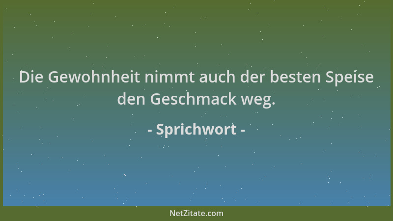 Sprichwort - Die Gewohnheit nimmt auch der besten Speise den Geschmack weg....