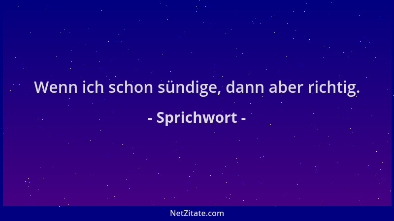 Sprichwort - Wenn ich schon sündige, dann aber richtig....