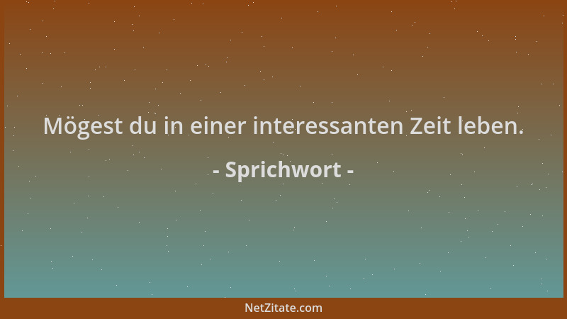 Sprichwort - Mögest du in einer interessanten Zeit leben....