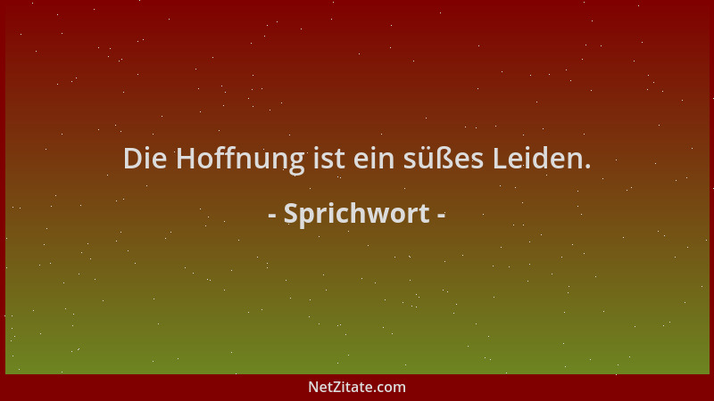 Sprichwort - Die Hoffnung ist ein süßes Leiden....