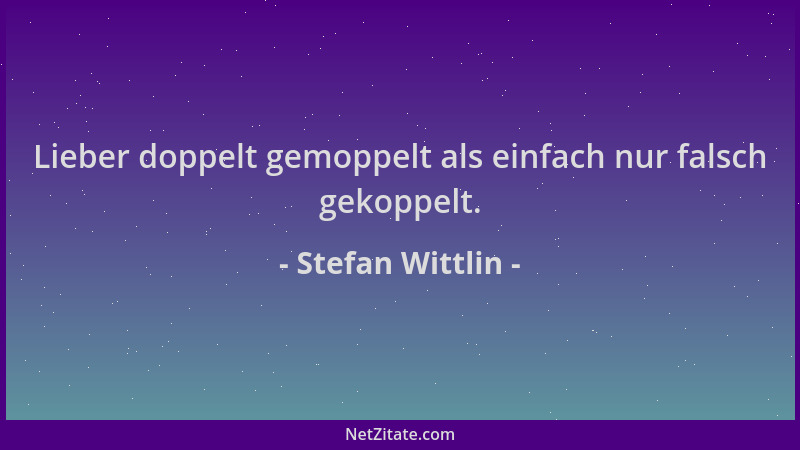 Stefan Wittlin - Lieber doppelt gemoppelt als einfach nur falsch gekoppelt....