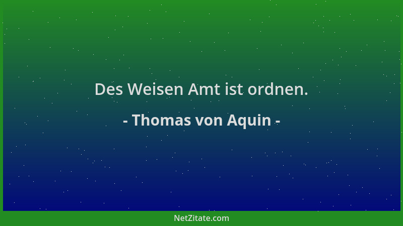 Thomas von Aquin - Des Weisen Amt ist ordnen....